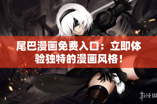 尾巴漫畫(huà)免費(fèi)入口：立即體驗(yàn)獨(dú)特的漫畫(huà)風(fēng)格！