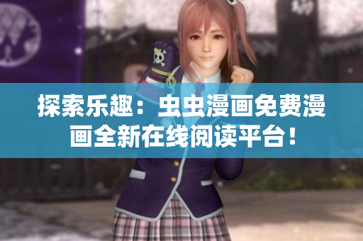 探索樂(lè)趣：蟲(chóng)蟲(chóng)漫畫(huà)免費(fèi)漫畫(huà)全新在線閱讀平臺(tái)！