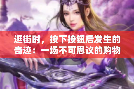逛街時(shí)，按下按鈕后發(fā)生的奇跡：一場(chǎng)不可思議的購(gòu)物之旅