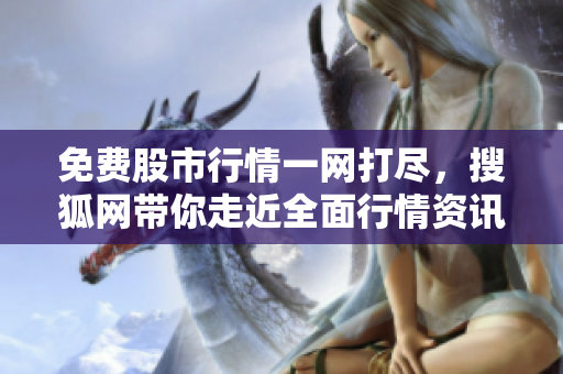 免費股市行情一網(wǎng)打盡，搜狐網(wǎng)帶你走近全面行情資訊