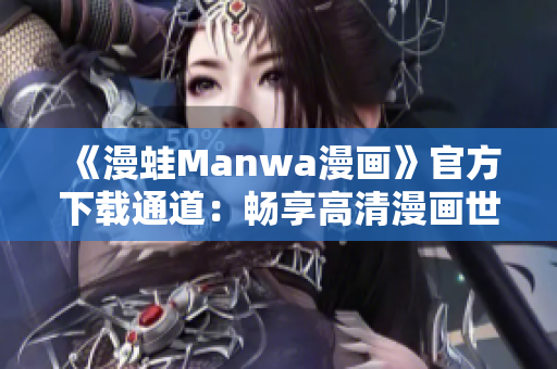 《漫蛙Manwa漫畫(huà)》官方下載通道：暢享高清漫畫(huà)世界