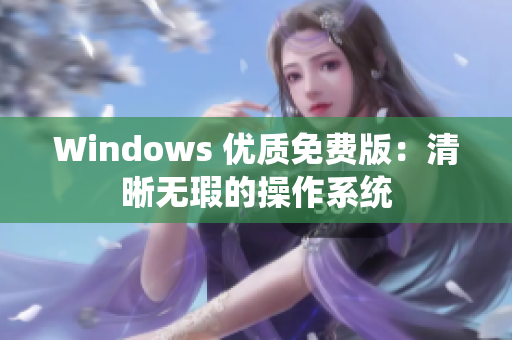 Windows 優(yōu)質(zhì)免費(fèi)版：清晰無瑕的操作系統(tǒng)