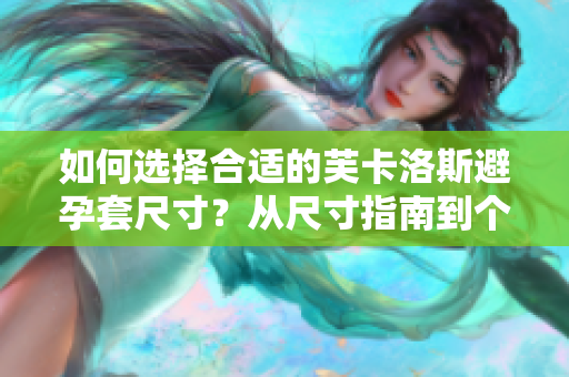 如何選擇合適的芙卡洛斯避孕套尺寸？從尺寸指南到個性化建議，全面解讀！