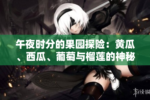 午夜時分的果園探險：黃瓜、西瓜、葡萄與榴蓮的神秘之旅