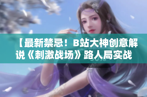 【最新禁忌！B站大神創(chuàng)意解說(shuō)《刺激戰(zhàn)場(chǎng)》路人局實(shí)戰(zhàn)】