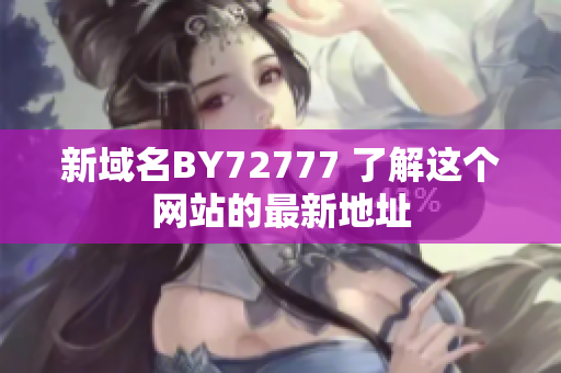 新域名BY72777 了解這個(gè)網(wǎng)站的最新地址