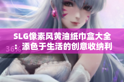 SLG像素風(fēng)黃油紙巾盒大全：添色于生活的創(chuàng)意收納利器