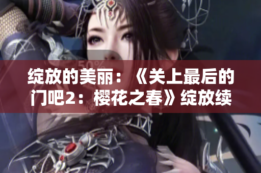 綻放的美麗：《關(guān)上最后的門吧2：櫻花之春》綻放續(xù)集揭秘