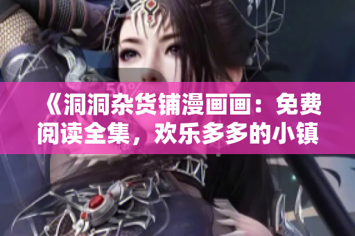 《洞洞雜貨鋪漫畫畫：免費(fèi)閱讀全集，歡樂多多的小鎮(zhèn)故事》