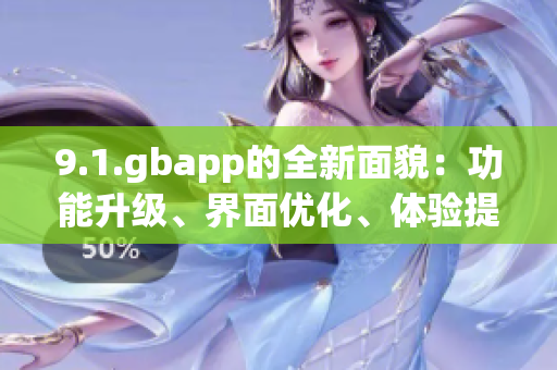 9.1.gbapp的全新面貌：功能升級(jí)、界面優(yōu)化、體驗(yàn)提升