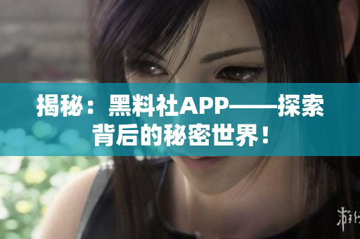 揭秘：黑料社APP——探索背后的秘密世界！