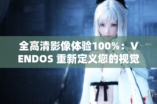 全高清影像體驗100%：VENDOS 重新定義您的視覺享受