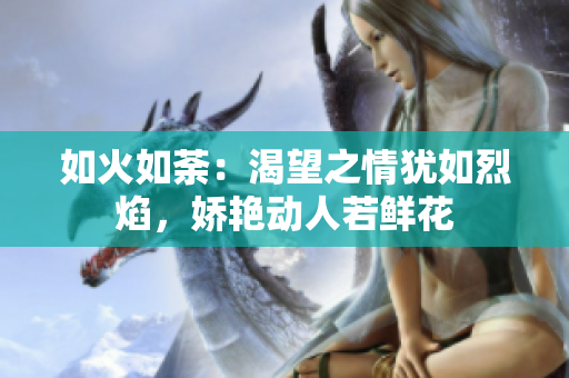 如火如荼：渴望之情猶如烈焰，嬌艷動(dòng)人若鮮花