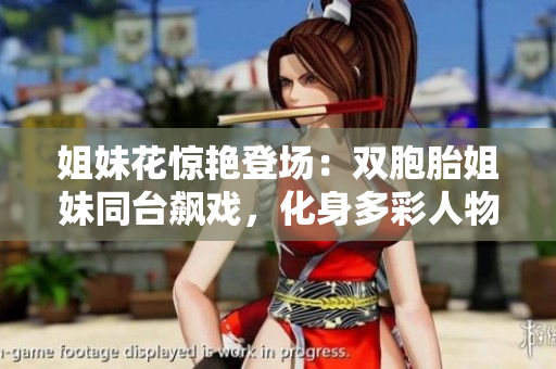 姐妹花驚艷登場：雙胞胎姐妹同臺飆戲，化身多彩人物，燃爆熒屏