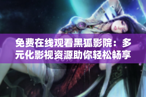 免費(fèi)在線觀看黑狐影院：多元化影視資源助你輕松暢享電影與電視劇