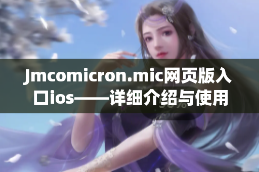 Jmcomicron.mic網(wǎng)頁版入口ios——詳細介紹與使用指南