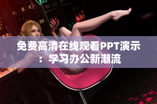 免費(fèi)高清在線觀看PPT演示：學(xué)習(xí)辦公新潮流