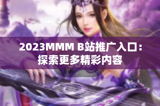 2023MMM B站推廣入口：探索更多精彩內容