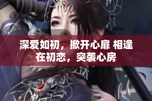 深愛如初，掀開心扉 相逢在初戀，突襲心房