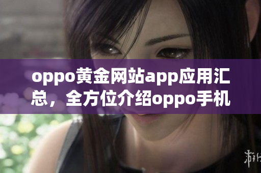 oppo黃金網站app應用匯總，全方位介紹oppo手機的精品應用