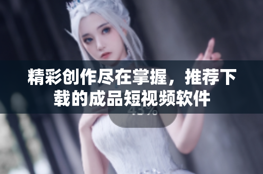 精彩創(chuàng)作盡在掌握，推薦下載的成品短視頻軟件