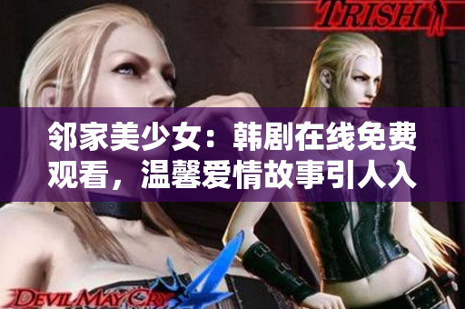 鄰家美少女：韓劇在線免費(fèi)觀看，溫馨愛(ài)情故事引人入勝！