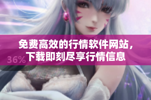 免費(fèi)高效的行情軟件網(wǎng)站，下載即刻盡享行情信息