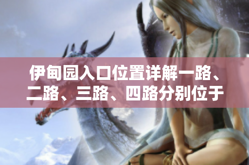 伊甸園入口位置詳解一路、二路、三路、四路分別位于何處？