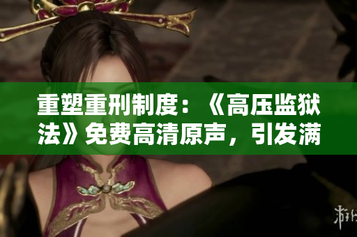 重塑重刑制度：《高壓監(jiān)獄法》免費(fèi)高清原聲，引發(fā)滿天星般的熱議
