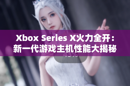 Xbox Series X火力全開：新一代游戲主機(jī)性能大揭秘！