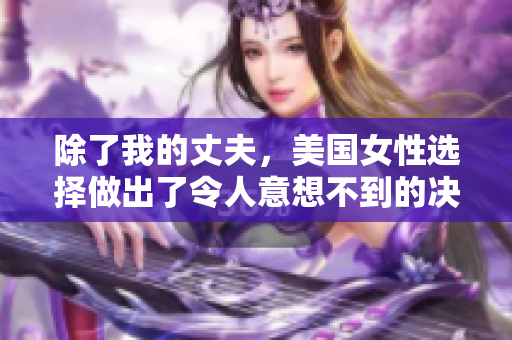 除了我的丈夫，美國(guó)女性選擇做出了令人意想不到的決定
