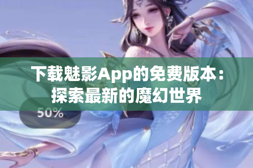 下載魅影App的免費(fèi)版本：探索最新的魔幻世界