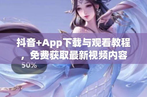 抖音+App下載與觀看教程，免費(fèi)獲取最新視頻內(nèi)容