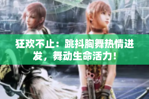 狂歡不止：跳抖胸舞熱情迸發(fā)，舞動(dòng)生命活力！