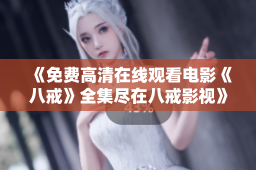 《免費(fèi)高清在線觀看電影《八戒》全集盡在八戒影視》