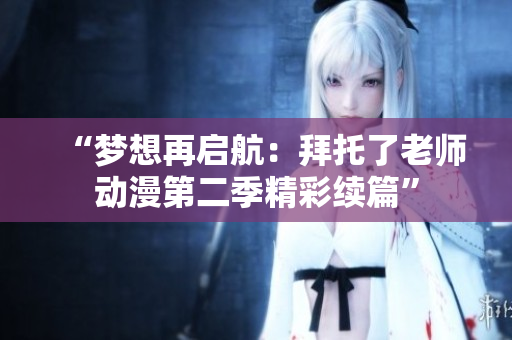 “夢(mèng)想再啟航：拜托了老師動(dòng)漫第二季精彩續(xù)篇”