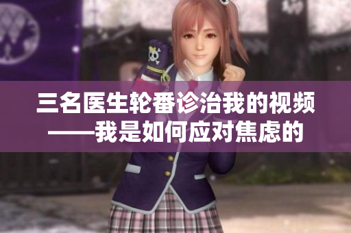 三名醫(yī)生輪番診治我的視頻——我是如何應對焦慮的