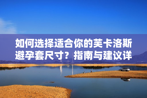 如何選擇適合你的芙卡洛斯避孕套尺寸？指南與建議詳解