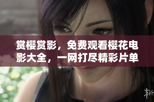 賞櫻賞影，免費(fèi)觀看櫻花電影大全，一網(wǎng)打盡精彩片單