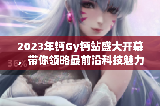 2023年鈣Gy鈣站盛大開(kāi)幕，帶你領(lǐng)略最前沿科技魅力