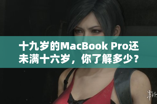 十九歲的MacBook Pro還未滿十六歲，你了解多少？