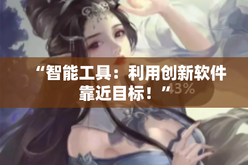 “智能工具：利用創(chuàng)新軟件靠近目標(biāo)！”