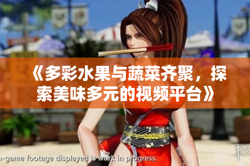 《多彩水果與蔬菜齊聚，探索美味多元的視頻平臺(tái)》