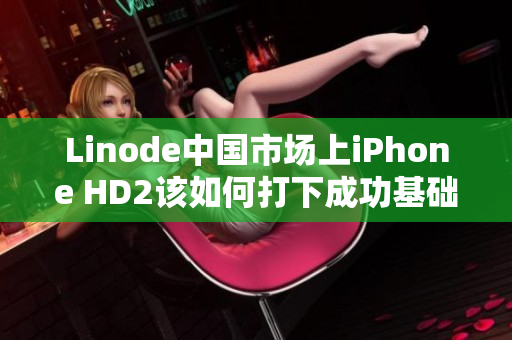 Linode中國(guó)市場(chǎng)上iPhone HD2該如何打下成功基礎(chǔ)？