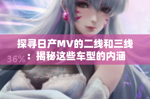 探尋日產MV的二線和三線：揭秘這些車型的內涵