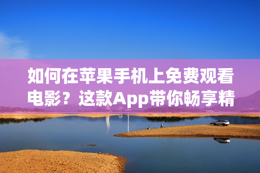 如何在蘋(píng)果手機(jī)上免費(fèi)觀看電影？這款A(yù)pp帶你暢享精彩影視