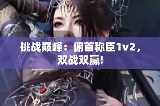 挑戰(zhàn)巔峰：俯首稱臣1v2，雙戰(zhàn)雙贏!
