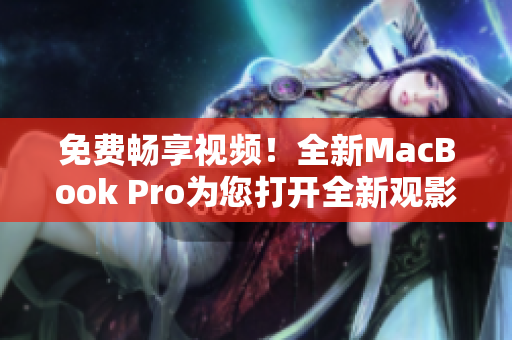 免費暢享視頻！全新MacBook Pro為您打開全新觀影體驗