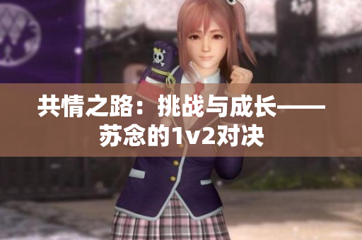 共情之路：挑戰(zhàn)與成長——蘇念的1v2對決