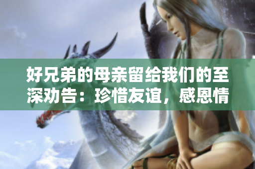 好兄弟的母親留給我們的至深勸告：珍惜友誼，感恩情義